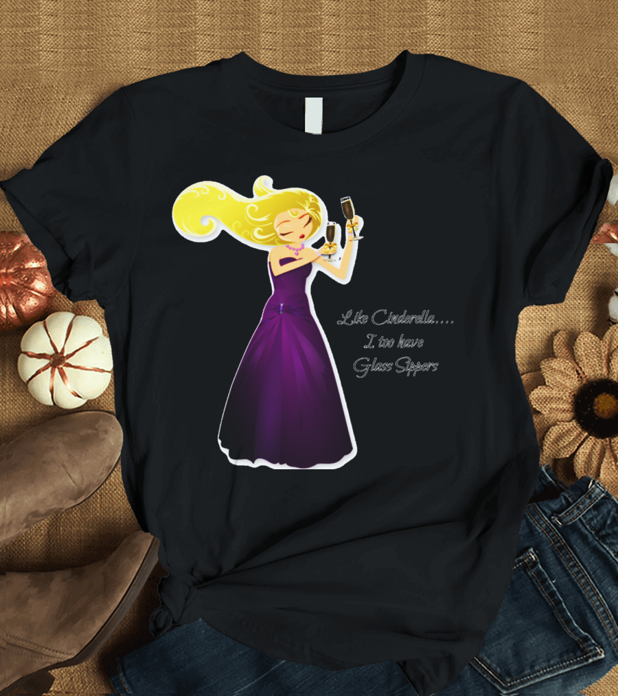 Like Cinderella I Too Have Glass Sippers T-Shirt