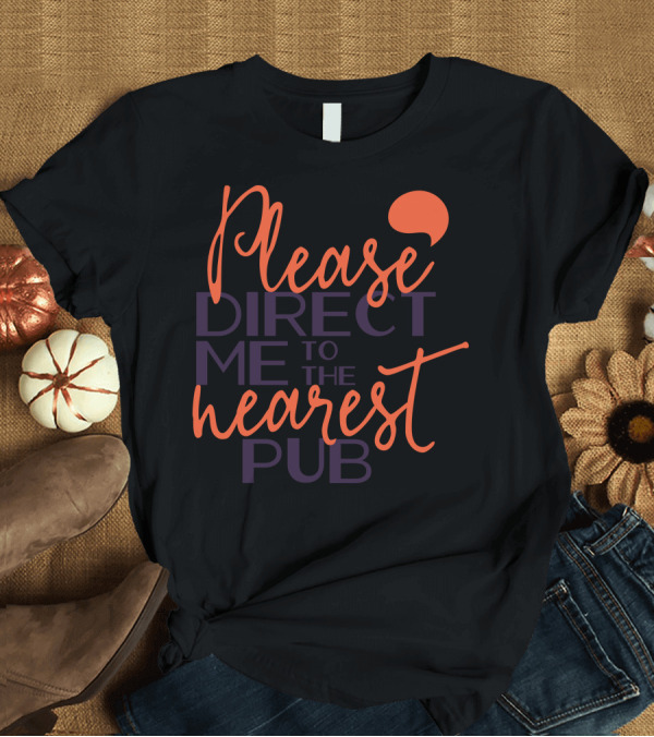 T-Shirt: Please Direct Me to the Nearest Pub T-Shirt Please Direct Me to the Nearest Pub T-Shirt