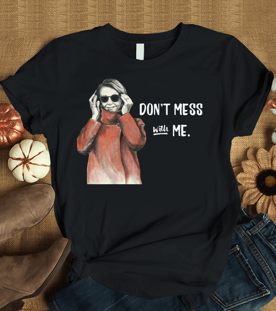 Don’t Mess With Me Nancy Pelosi Political For Dark T-Shirt