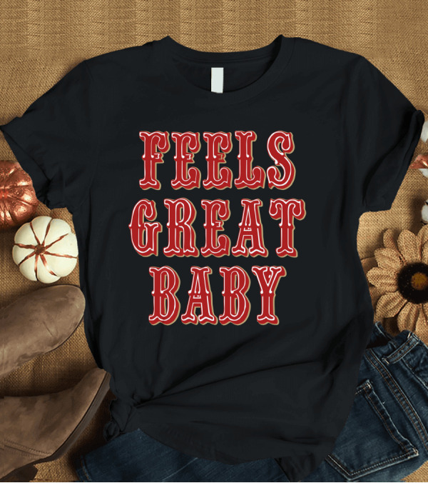 T-Shirt: Feels Great Baby 49ers Jimmy Garoppolo Catchphrase T-Shirt Feels Great Baby 49ers Jimmy Garoppolo Catchphrase T-Shirt