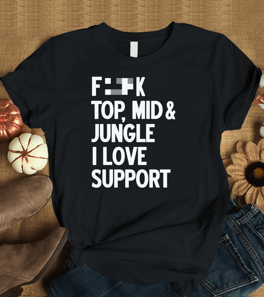 Fxxk Top Mid Jungle I Love Support Gaming Humorous T-Shirt