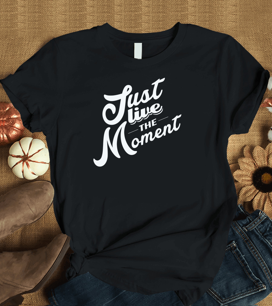 Just Live the Moment Positive Inspirational Message T-Shirt
