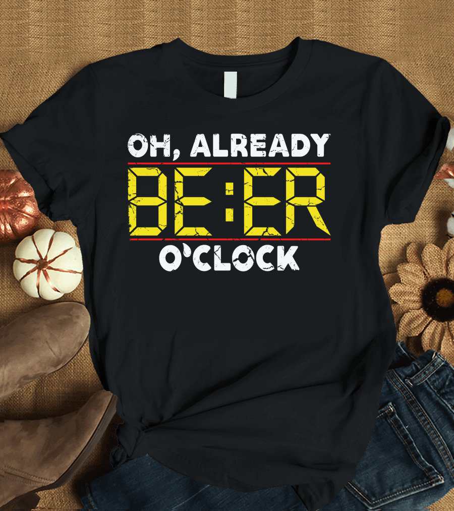 OH ALREADY BEER O'CLOCK T-Shirt