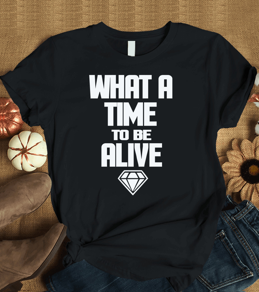 What A Time To Be Alive Diamond T-Shirt