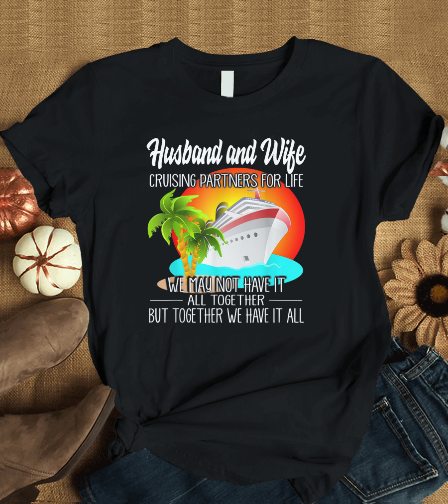 Husband And Wife Cruising Partners For Life We May Not Have It All Together But Together We Have It All T-Shirt