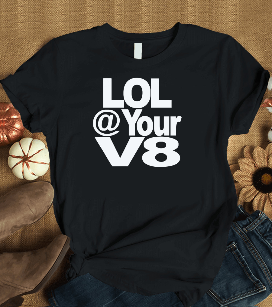 LOL @ Your V8 T-Shirt