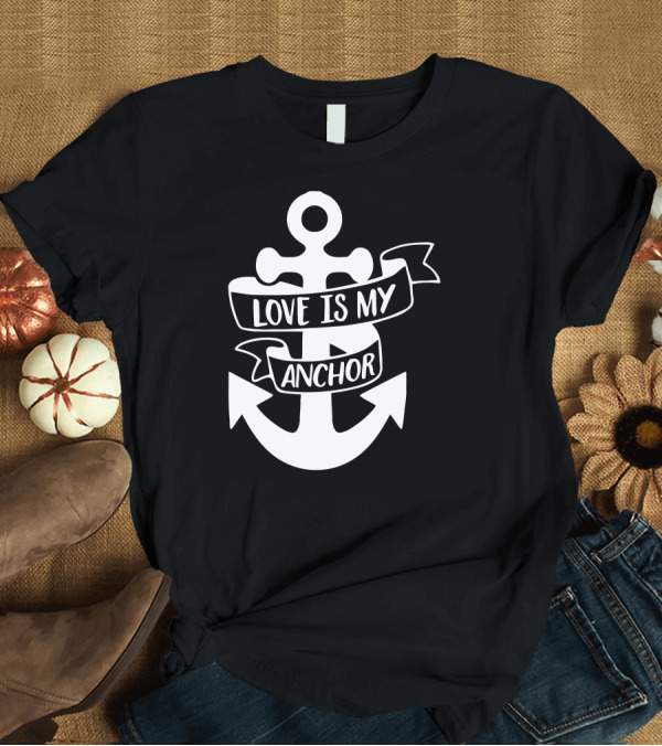 T-Shirt: LOVE IS MY ANCHOR T-Shirt LOVE IS MY ANCHOR T-Shirt