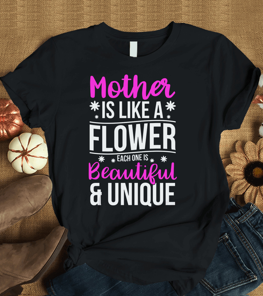 Mother Is Like a Flower Each One Is Beautiful and Unique T-Shirt