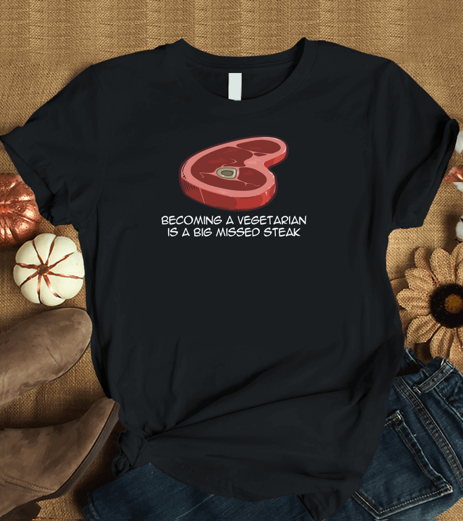Becoming a Vegetarian Is a Big Missed Steak T-Shirt