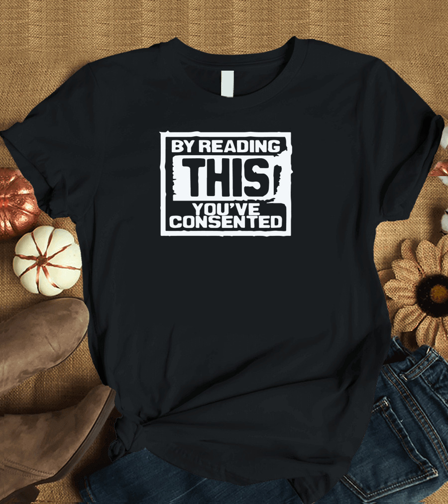 By Reading This You've Consented Bold Block Letters T-Shirt