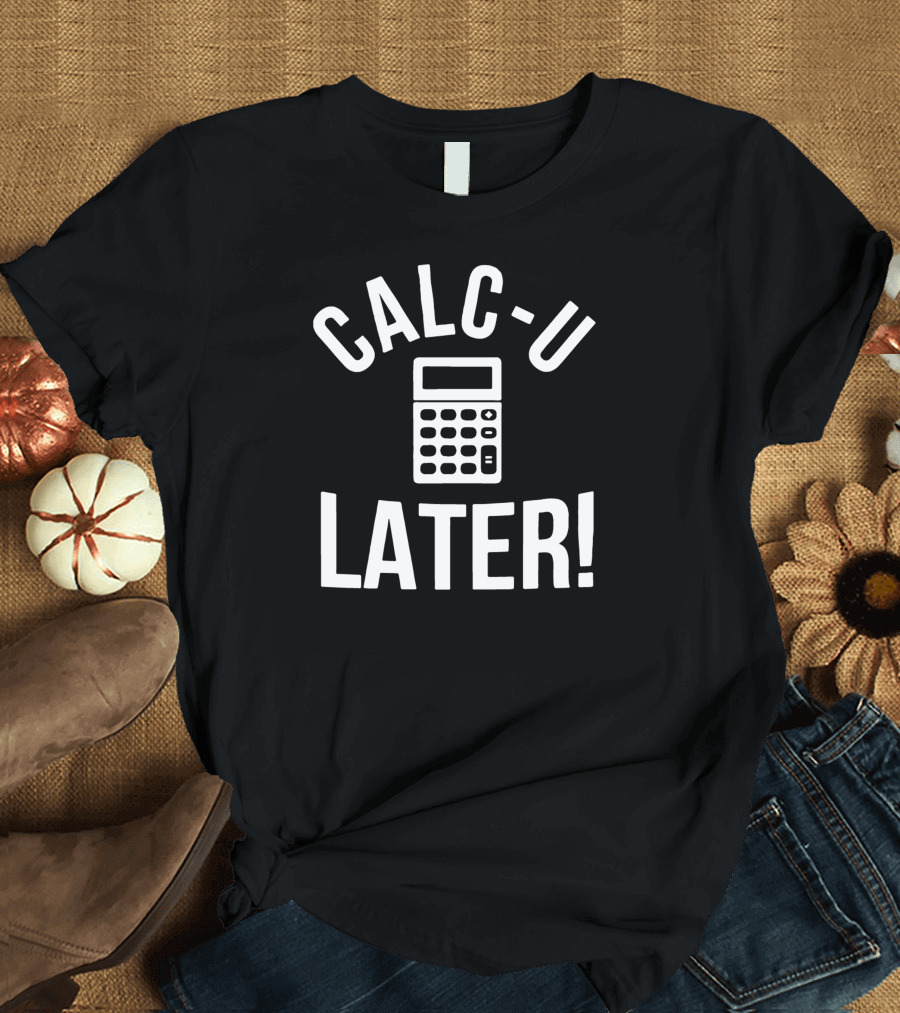 Calc U Later Funny Accountant Calculator Joke T-Shirt
