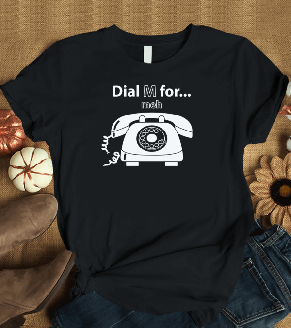T-Shirt: Dial M for Meh with Vintage Rotary Phone T-Shirt Dial M for Meh with Vintage Rotary Phone T-Shirt