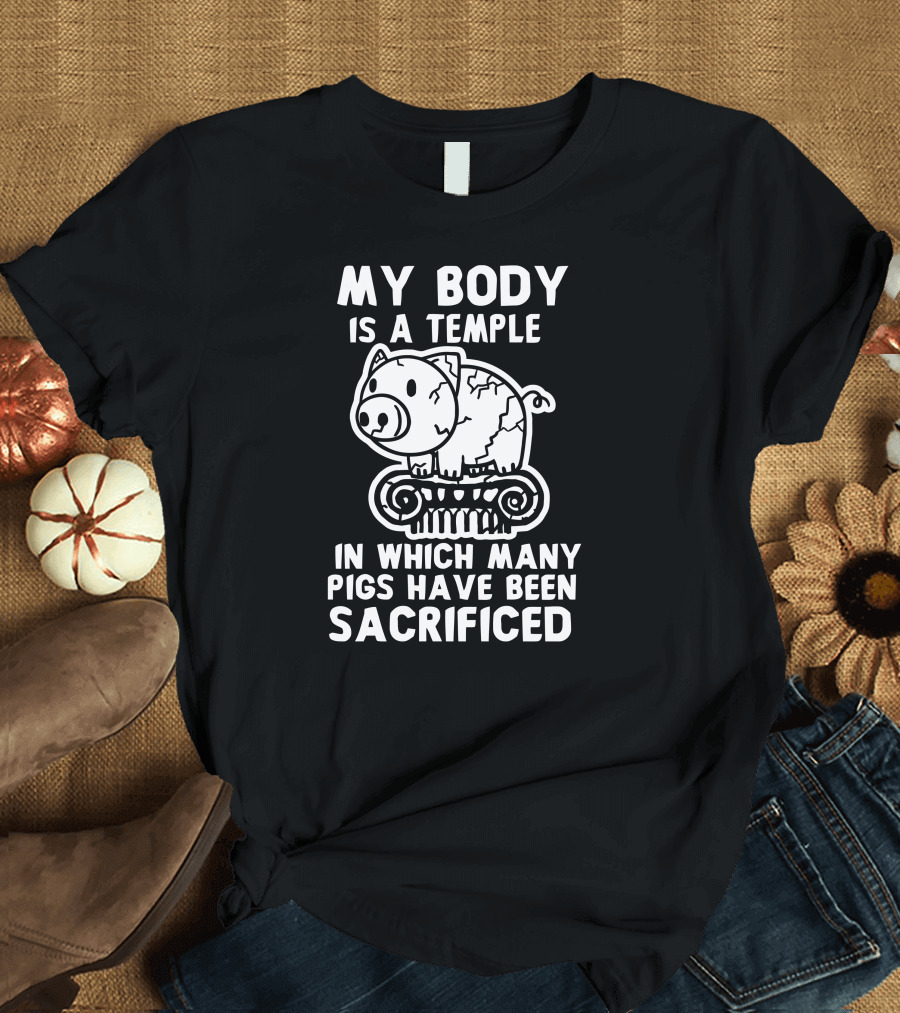 My Body Is a Temple in Which Many Pigs Have Been Sacrificed T-Shirt