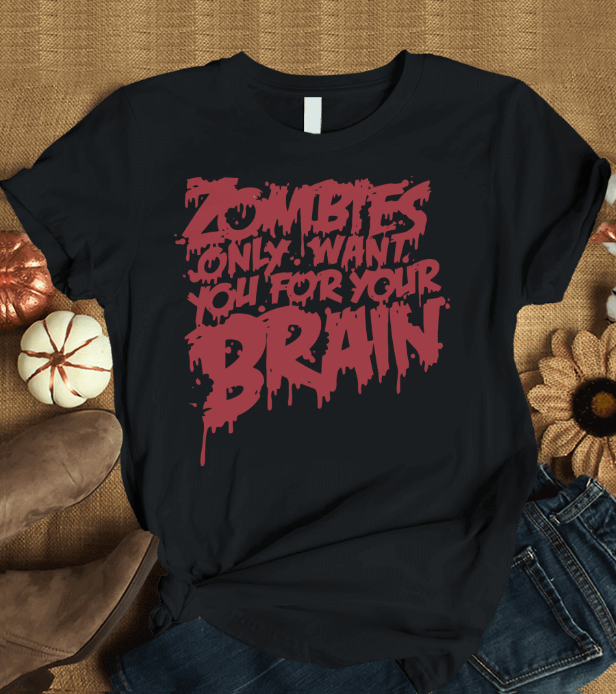 Zombies Only Want You For Your Brain Dripping T-Shirt