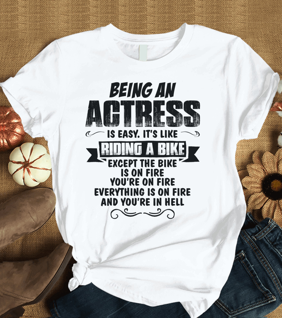 Being an Actress Is Easy It's Like Riding a Bike Except the Bike Is on Fire You're on Fire Everything Is on Fire and You're in Hell T-Shirt