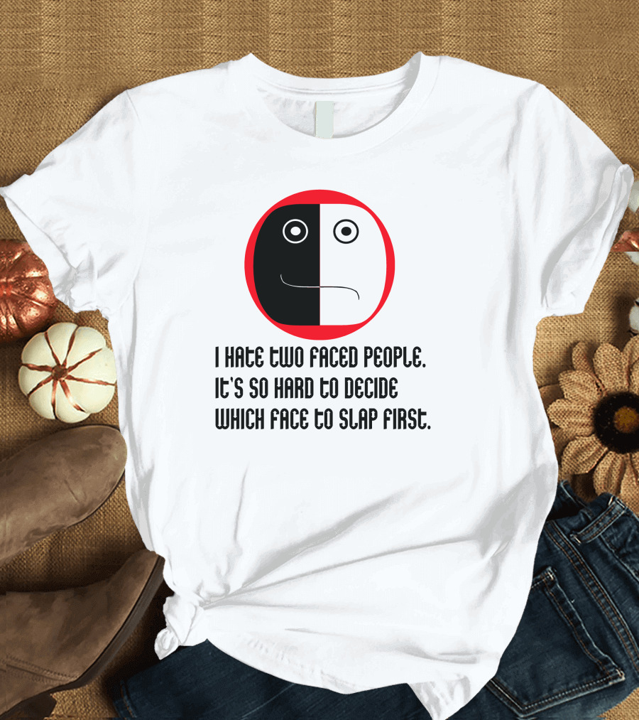 I Hate Two Faced People It's So Hard to Decide Which Face to Slap First T-Shirt