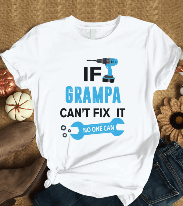 T-Shirt: IF GRAMPA CAN'T FIX IT NO ONE CAN T-Shirt IF GRAMPA CAN'T FIX IT NO ONE CAN T-Shirt