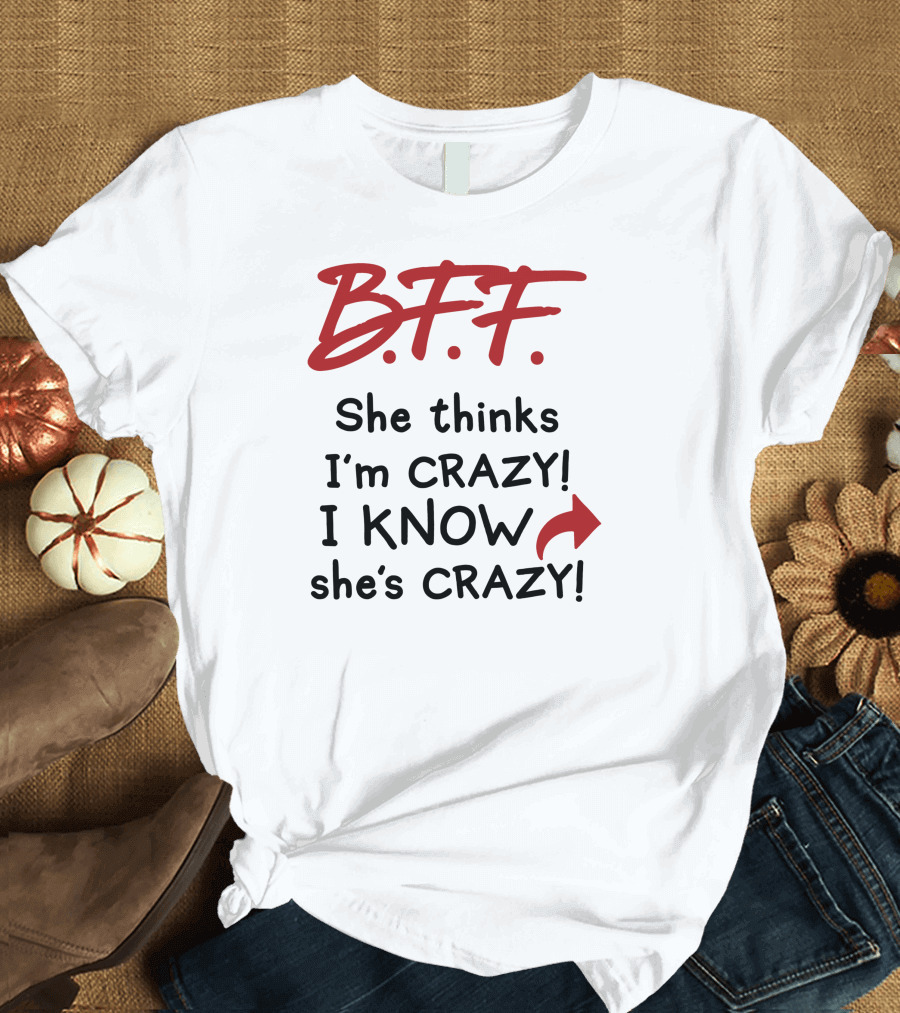 B.F.F. She Thinks I'm Crazy I Know She's Crazy T-Shirt