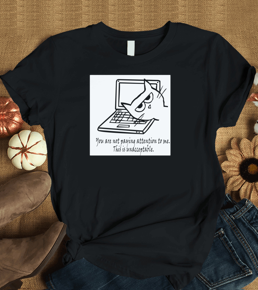 Angry Cat with Laptop Declares You Are Not Paying Attention to Me This Is Unacceptable T-Shirt