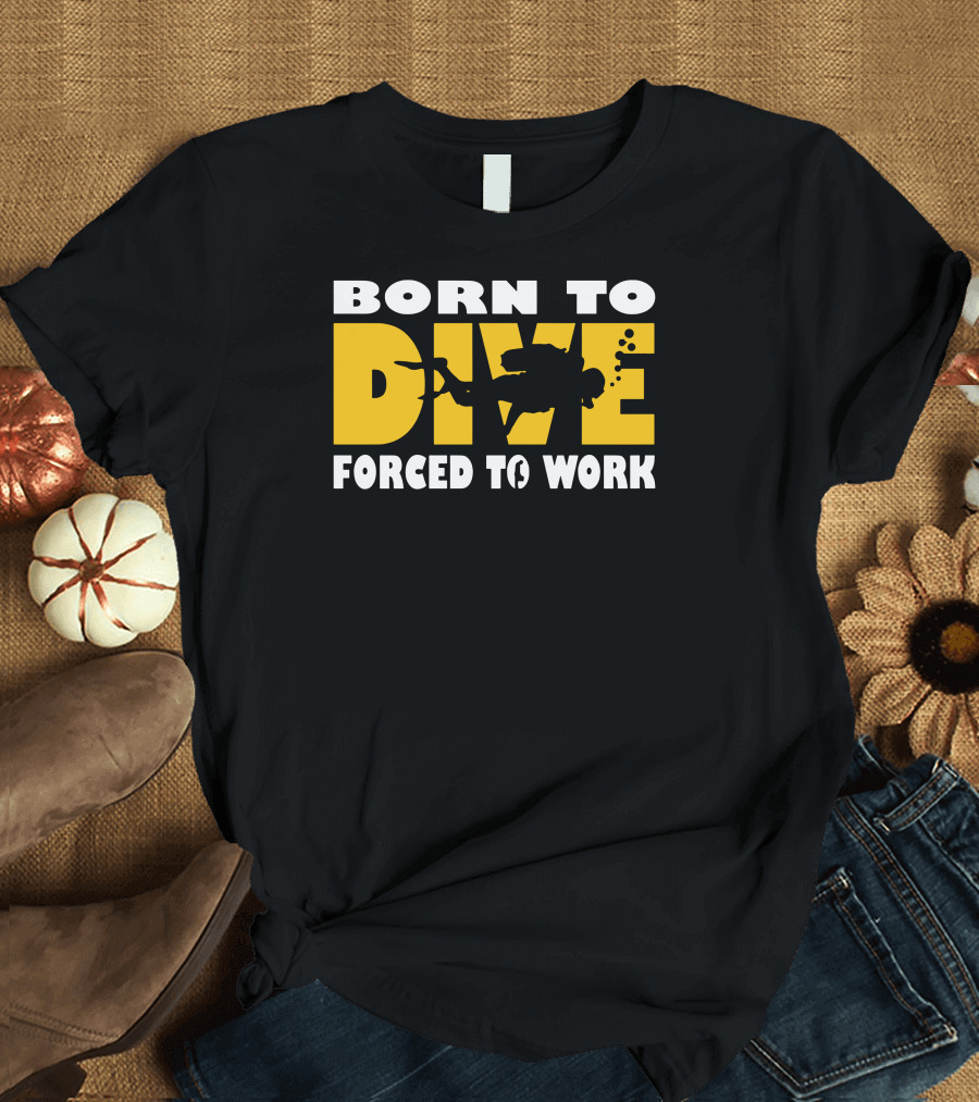 BORN TO DIVE FORCED TO WORK Scuba T-Shirt
