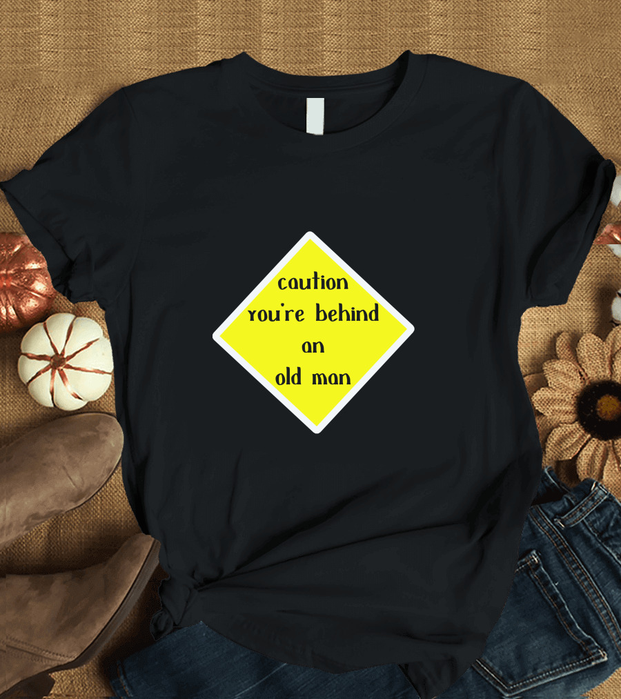 Caution You're Behind an Old Man T-Shirt