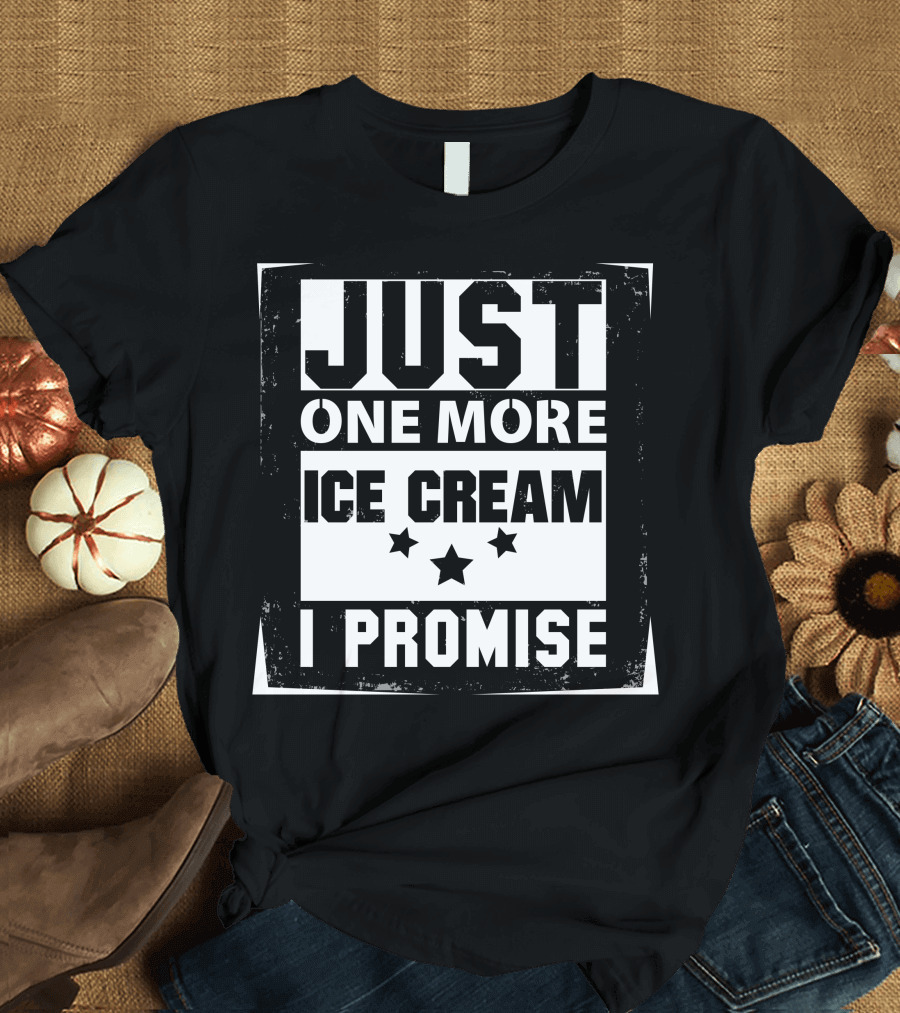 Just One More Ice Cream I Promise T-Shirt