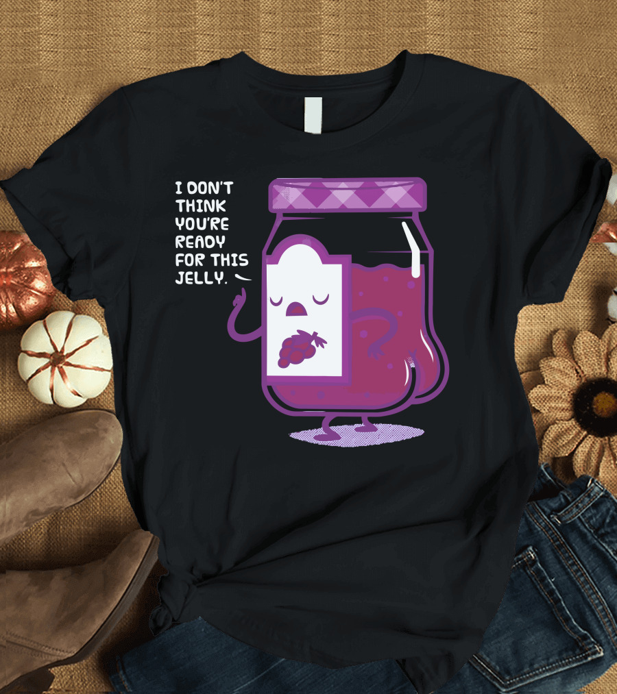 I Don't Think You're Ready for This Jelly Grapes T-Shirt