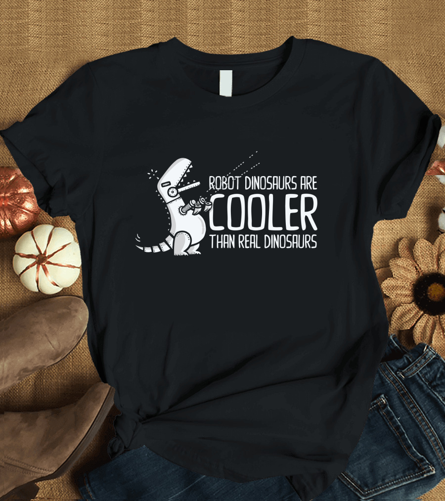 Robot Dinosaurs Are Cooler Than Real Dinosaurs T-Shirt