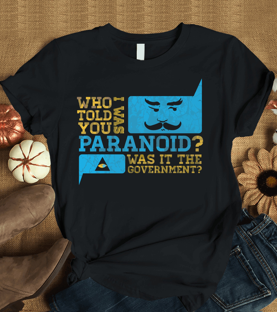 Who Told You I Was Paranoid Was It the Government T-Shirt