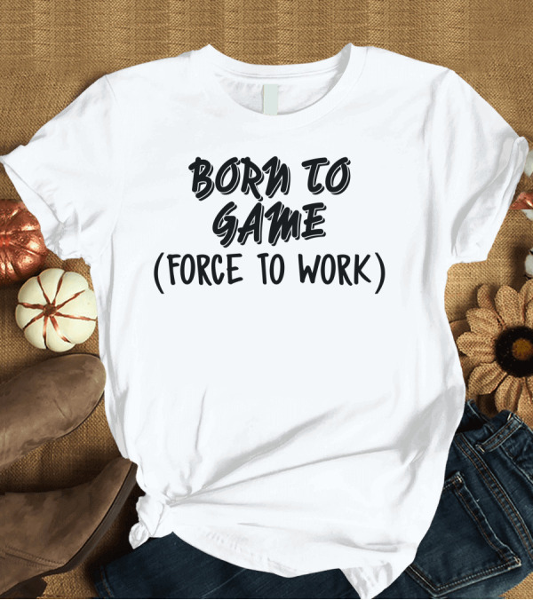 T-Shirt: BORN TO GAME FORCE TO WORK T-Shirt BORN TO GAME FORCE TO WORK T-Shirt