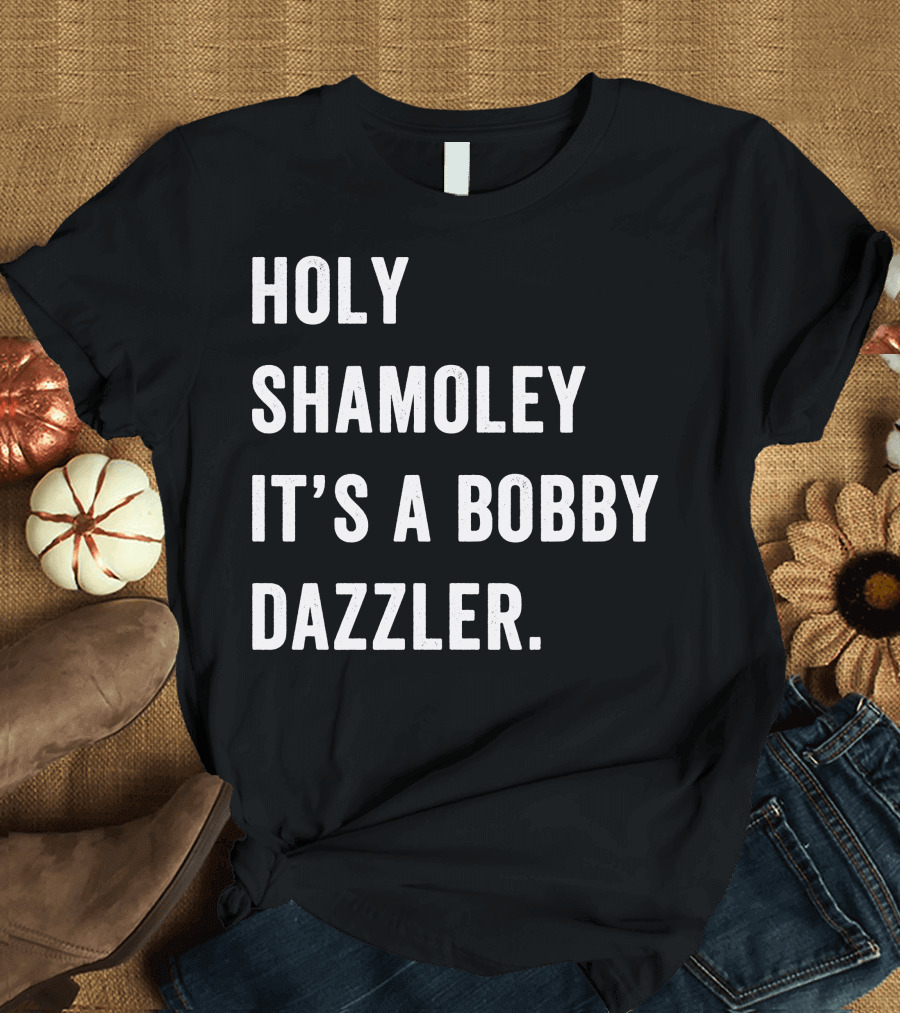 HOLY SHAMOLEY IT'S A BOBBY DAZZLER FOR DARK T-Shirt