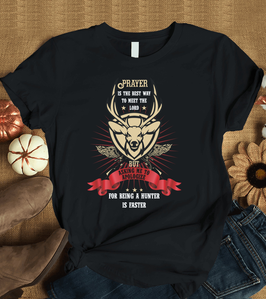 Prayer Is The Best Way To Meet The Lord But Asking Me To Apologize For Being A Hunter Is Faster T-Shirt