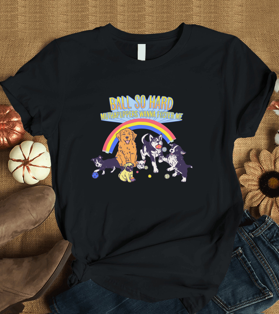 BALL SO HARD MUTHAPUPPERS WANNA FOSTER ME Puppies At Play T-Shirt
