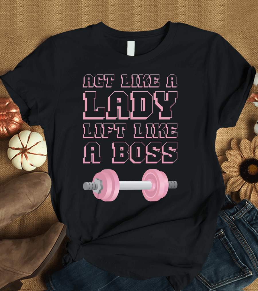 Act Like A Lady Lift Like A Boss Pink Barbell T-Shirt