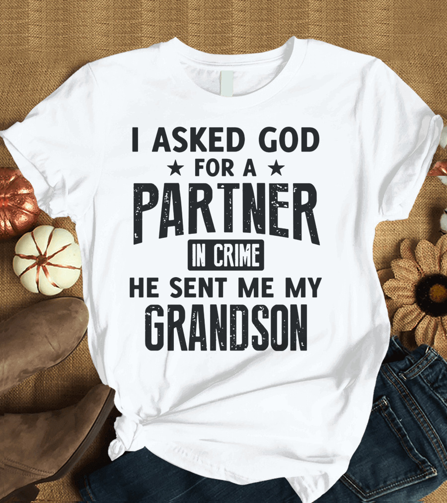 I Asked God for a Partner in Crime He Sent Me My Grandson T-Shirt