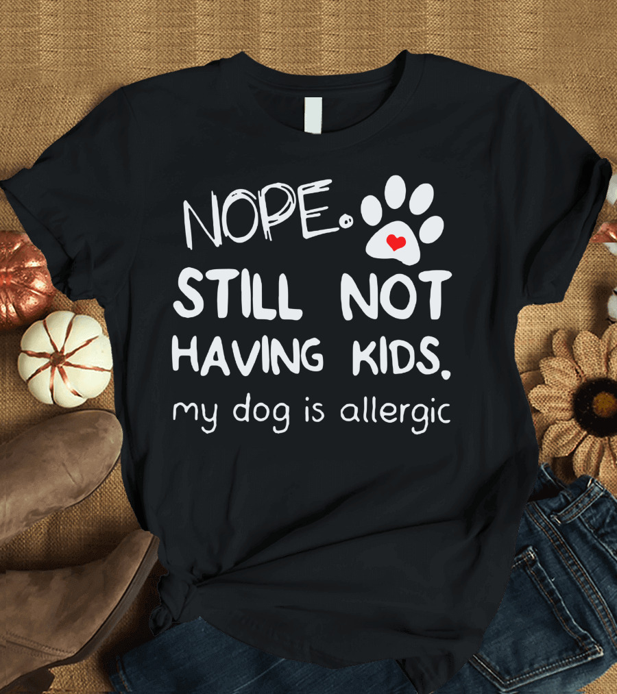 Nope Still Not Having Kids My Dog Is Allergic Paw Print Heart T-Shirt