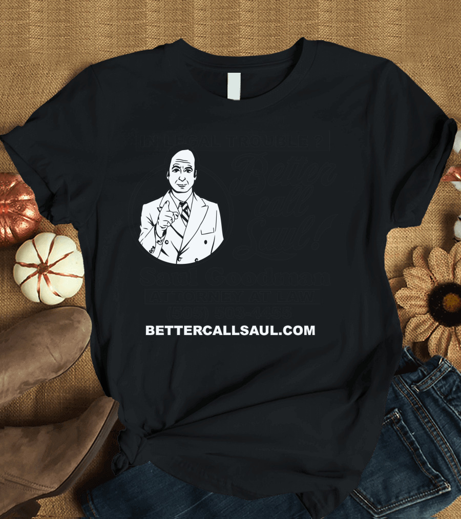 In Legal Trouble Saul Goodman Attorney at Law Better Call Saul 505-503-4455 BetterCallSaul.com T-Shirt