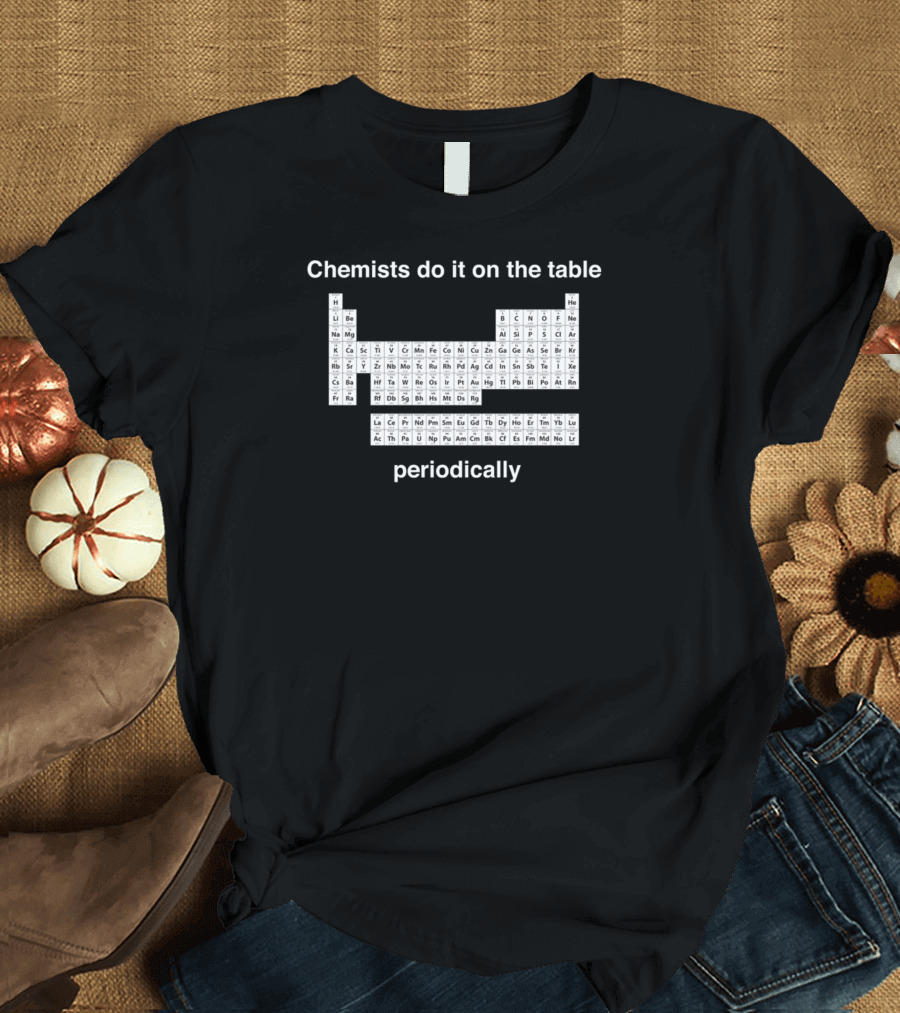 Chemists Do It On The Table Periodically Periodic Table Elements T-Shirt