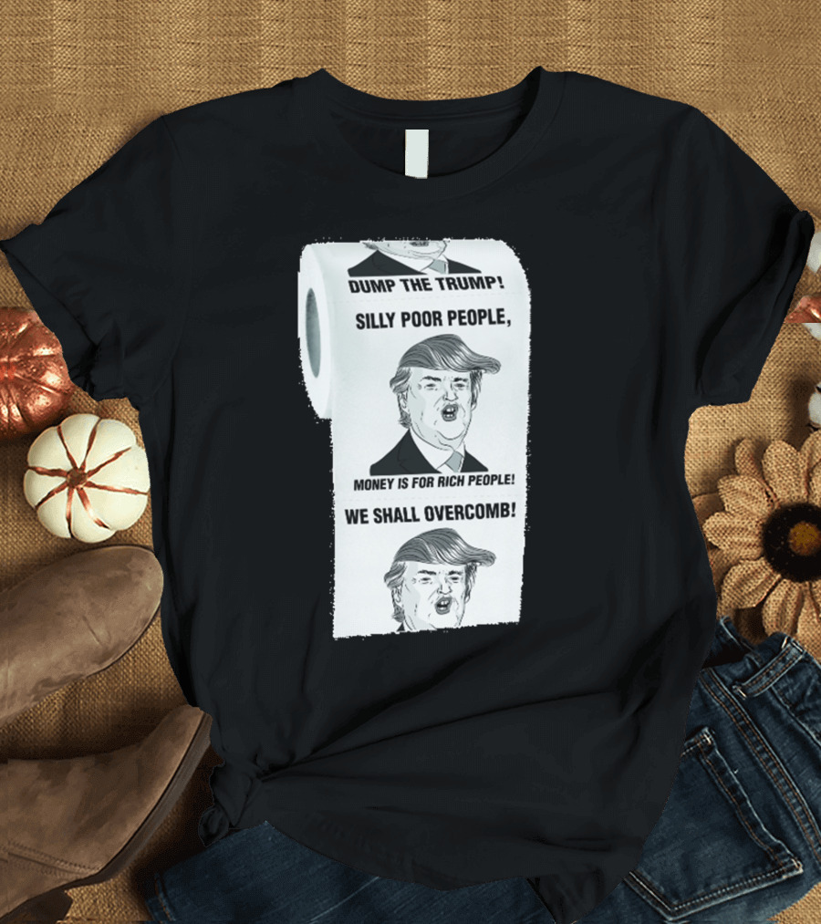 Dump the Trump Silly Poor People Money Is for Rich People We Shall Overcomb T-Shirt