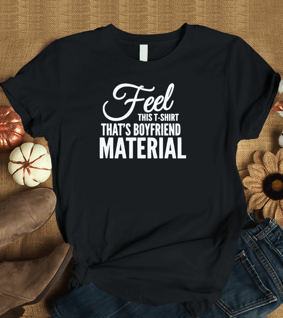 Feel This T-Shirt That's Boyfriend Material T-Shirt