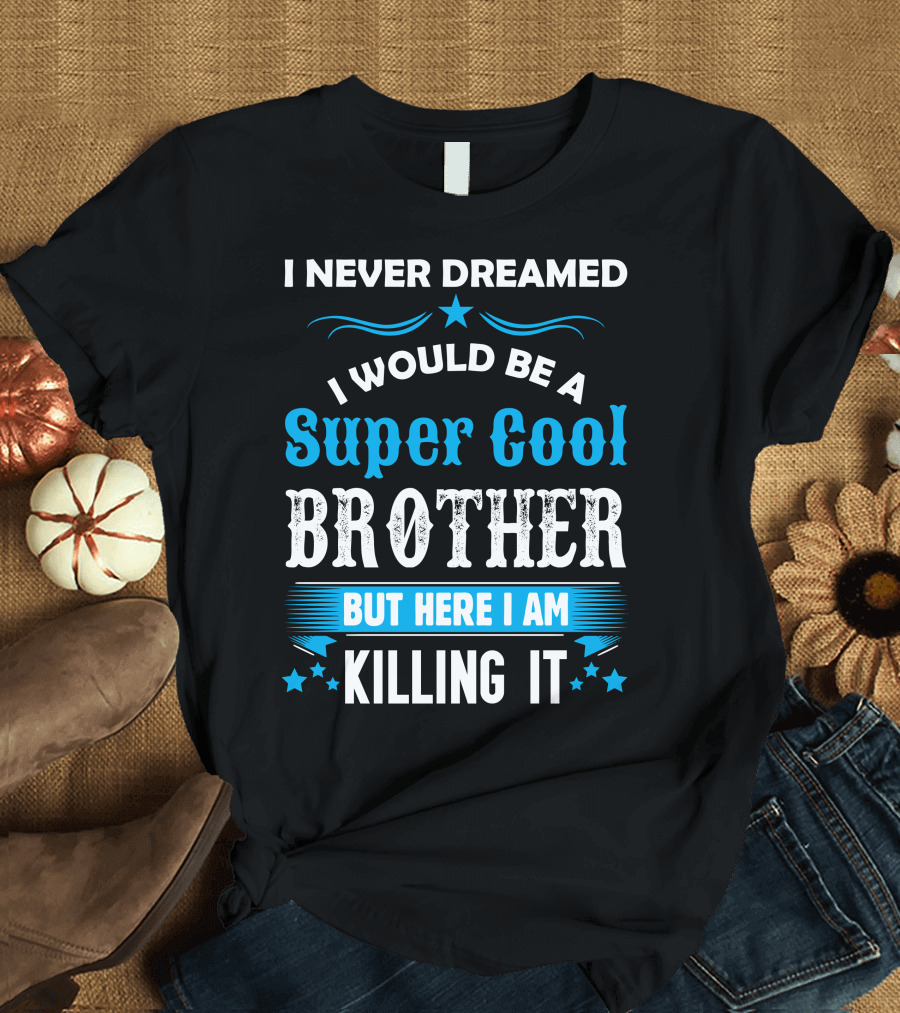 I Never Dreamed I Would Be A Super Cool Brother But Here I Am Killing It T-Shirt