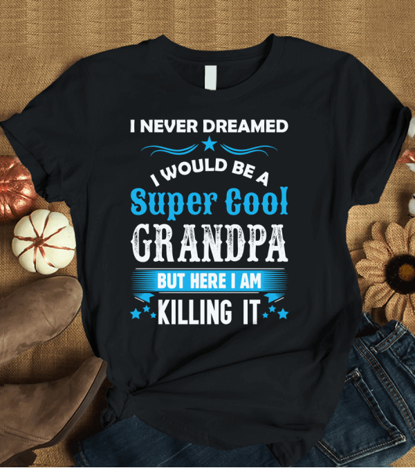 T-Shirt: I Never Dreamed I Would Be a Super Cool Grandpa But Here I Am Killing It T-Shirt I Never Dreamed I Would Be a Super Cool Grandpa But Here I Am Killing It T-Shirt