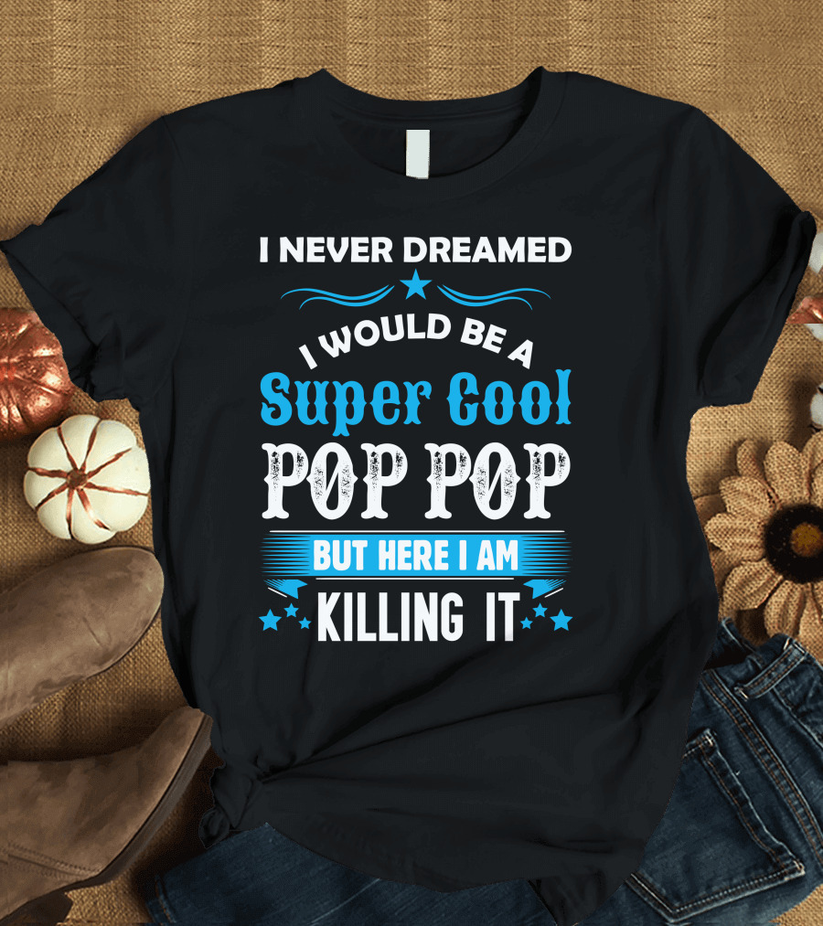 I Never Dreamed I Would Be A Super Cool Pop Pop But Here I Am Killing It T-Shirt