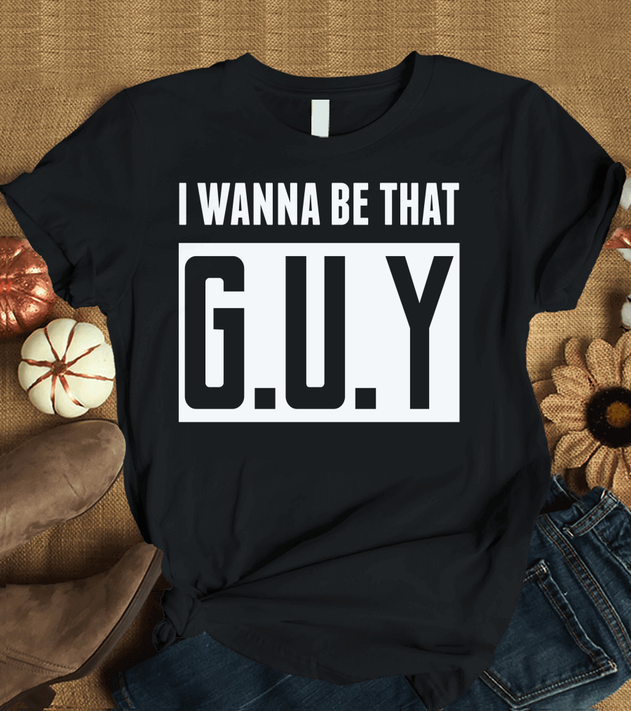 I Wanna Be That G.U.Y Emphasized Bold Typography T-Shirt