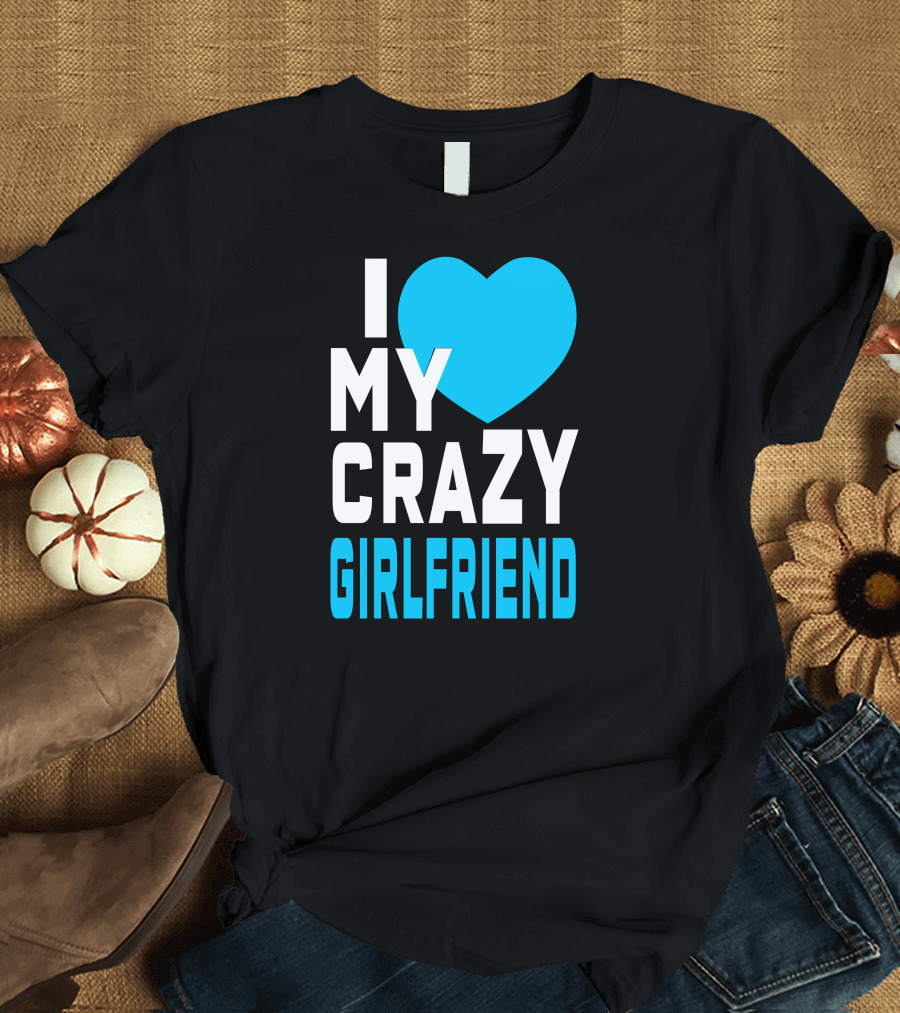 I Love My Crazy Girlfriend Heart T-Shirt
