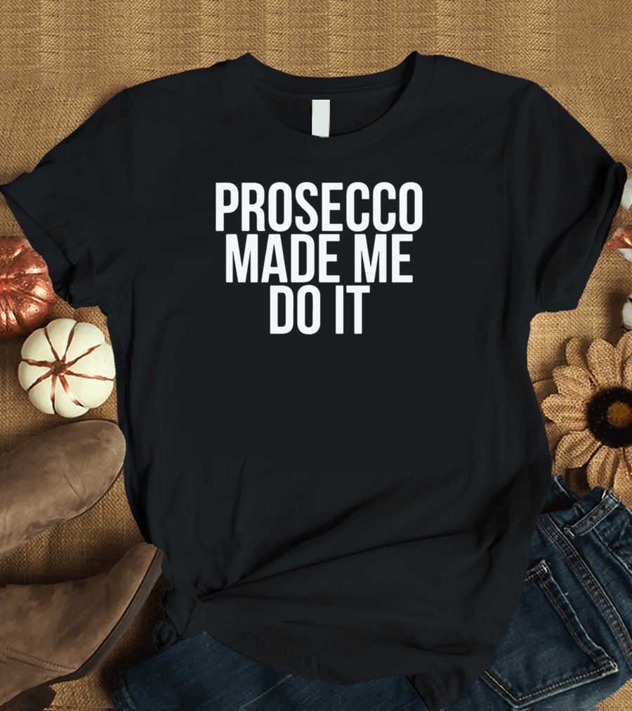 Prosecco Made Me Do It Fun Wine Lover Saying T-Shirt
