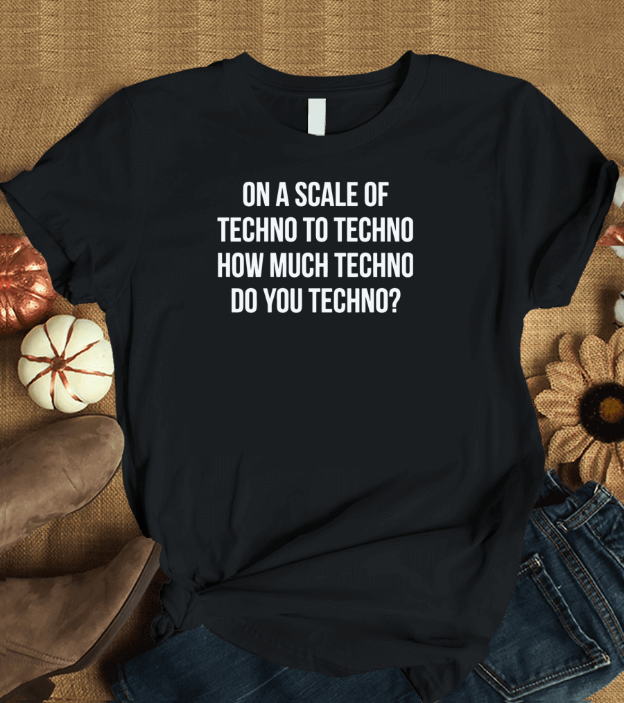 On a Scale of Techno to Techno How Much Techno Do You Techno T-Shirt