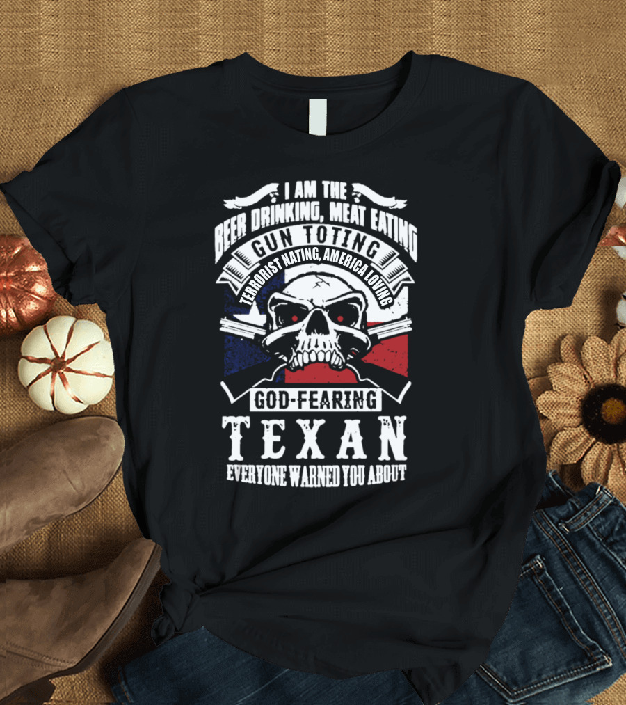 I Am the Beer Drinking Meat Eating Gun Toting Terrorist Hating America Loving God-Fearing Texan Everyone Warned You About T-Shirt