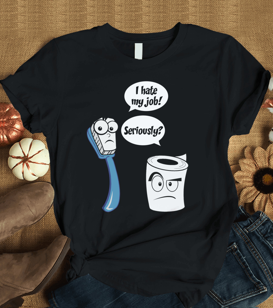 I Hate My Job Toothbrush Seriously Toilet Paper T-Shirt