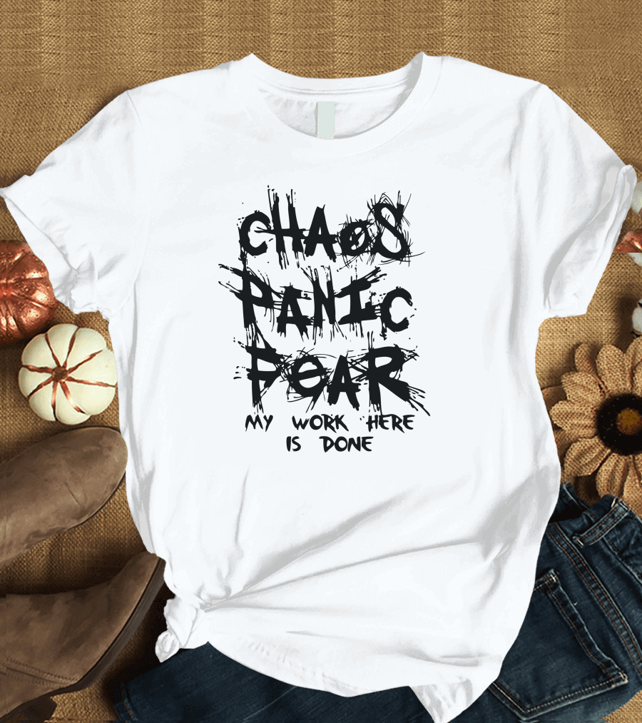 CHAOS PANIC FEAR MY WORK HERE IS DONE T-Shirt